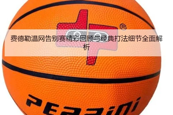 费德勒温网告别赛精彩回顾与经典打法细节全面解析 - Wending